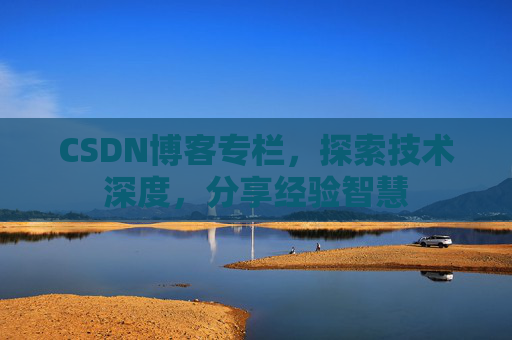 CSDN博客专栏，探索技术深度，分享经验智慧