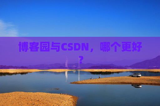 博客园与CSDN，哪个更好？